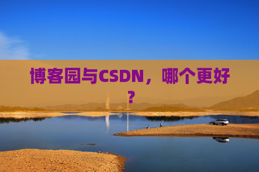 博客园与CSDN，哪个更好？