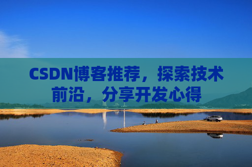 CSDN博客推荐，探索技术前沿，分享开发心得